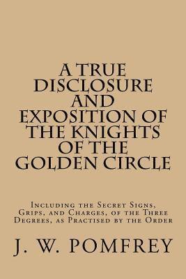 bokomslag A True Disclosure and Exposition of the Knights of the Golden Circle: Including the Secret Signs, Grips, and Charges, of the Three Degrees, as Practis