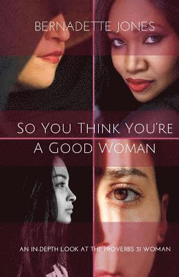 So you think you're a good woman: An in-depth look at the Proverbs 31 Woman 1