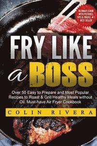 bokomslag Fry Like a Boss: Over 50 Easy to Prepare and Most Popular Recipes to Roast & Grill Healthy Meals without Oil. Must-have Air Fryer Cookbook