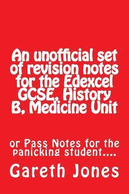 An unofficial set of revision notes for the Edexcel GCSE, History B, Medicine Unit: or Pass Notes for the panicking student.... 1