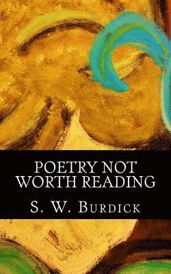 Poetry Not Worth Reading: Dont even bother, I mean seriously, Its not worth it. 1