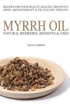 bokomslag Myrrh Essential Oil: Natural Remedies, Benefits & Uses: Recipes For Your Beauty, Health, Creativity, Mind, Aromatherapy & Oil Pulling Thera