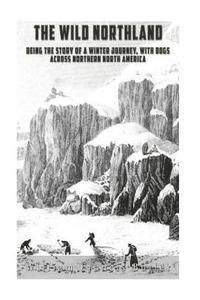 William Francis Butler - The Wild Northland: Being the Story of a Winter Journey, with Dogs, across Northern North America, Häftad