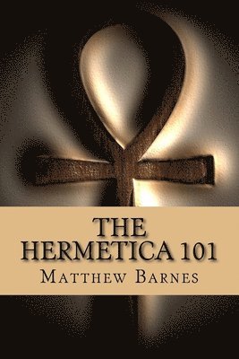 The Hermetica 101: A modern, practical guide, plain and simple 1