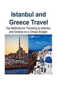 bokomslag Istanbul and Greece Travel: Top Methods for Traveling to Istanbul and Greece on a Cheap Budget: Istanbul, Istanbul Trip, Greece, Greece Trip, Chea