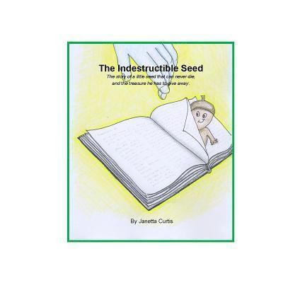 Indestructible Seed: The story of a little seed that can never die, and the treasure he has to give away. 1