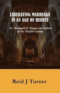 bokomslag Liberating Marriage in an Age of Heresy: St. Hildegard of Bingen and Reform in the 12th Century