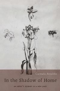 In The Shadow of Home: An Artist's Journey In A New Land 1