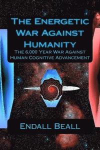 bokomslag The Energetic War Against Humanity: The 6,000 Year War Against Human Cognitive Advancement