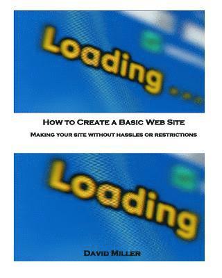 How to Create a Basic Web Site: Making Your Site Without Hassles or Restrictions 1