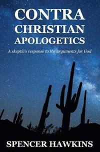 bokomslag Contra Christian Apologetics: A skeptic's response to the arguments for God