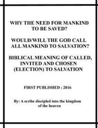 bokomslag Why the need for mankind to be saved? Would/will the God call all mankind to salvation? Biblical meaning of called, invited and chosen(election) to sa