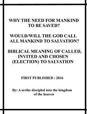 bokomslag Why the need for mankind to be saved? Would/will the God call all mankind to salvation? Biblical meaning of called, invited and chosen(election) to sa