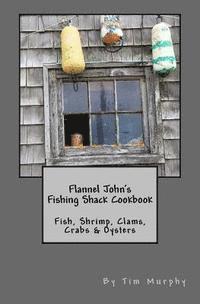 Tim Murphy - Flannel John's Fishing Shack Cookbook: Fish, Shrimp, Clams, Crabs & Oysters, Häftad