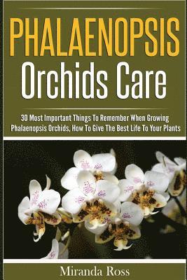 Miranda Ross - Phalaenopsis Orchids Care: 30 Most Important Things To Remember When Growing Phalaenopsis Orchids, Häftad