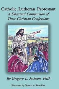 bokomslag Catholic, Lutheran, Protestant: A Doctrinal Comparison of Three Christian Confessions