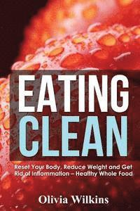 bokomslag Eating Clean: Reset Your Body, Reduce Weight and Get Rid of Inflammation - Healthy Whole Food Recipes
