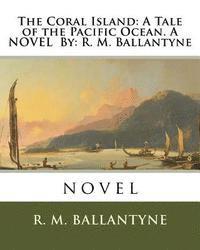 bokomslag The Coral Island: A Tale of the Pacific Ocean. A NOVEL By: R. M. Ballantyne: novel