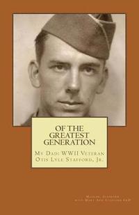 bokomslag Of the Greatest Generation: My Dad: WWII Veteran Otis Lyle Stafford, Jr.