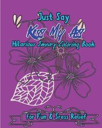 bokomslag Just Say Kiss My Ass: Hilarious Sweary Coloring Book For Fun & Sress Relief