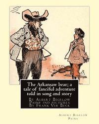 The Arkansaw bear; a tale of fanciful adventure told in song and story (illustrated): By Albert Bigelow Paine ind pictures By Frank Ver Beck(William F 1