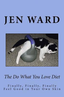 The Do What You Love Diet: Finally, Finally, Finally Feel Good in Your Own Skin