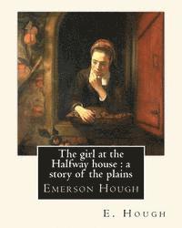 bokomslag The girl at the Halfway house: a story of the plains, By E. Hough: Emerson Hough (1857-1923) was an American author best known for writing western st