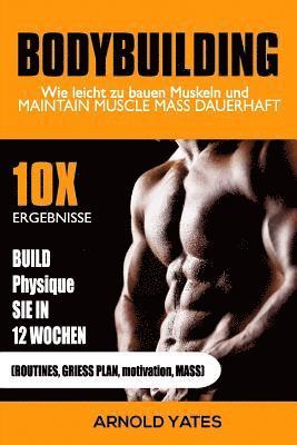 Bodybuilding: Gewichtheben: Wie leicht bauen Muskeln und Masse halten dauerhaft: 10X Ihre Ergebnisse und bauen die Physique, die Sie 1