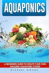 bokomslag Aquaponics: A Beginner's Guide to Create Your Own Amazing Aquaponic System