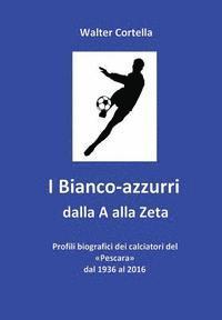 bokomslag I Bianco-azzurri dalla A alla Zeta: Profili biografici dei calciatori del Pescara dal 1936 al 2016