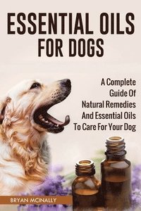 bokomslag Essential Oils for Dogs: A Complete Guide of Natural Remedies and Essential Oils to Care for Your Dog