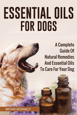 Essential Oils for Dogs: A Complete Guide of Natural Remedies and Essential Oils to Care for Your Dog 1