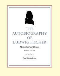 The Autobiography of Ludwig Fischer, 2nd ed.: Mozart's First Osmin