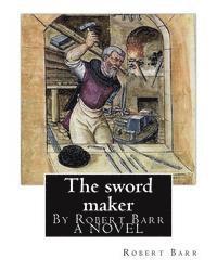 bokomslag The sword maker, By Robert Barr A NOVEL: Robert Barr (16 September 1849 - 21 October 1912) was a Scottish-Canadian short story writer and novelist, bo