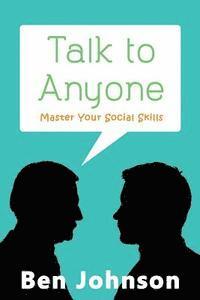 bokomslag Talk To Anyone: Master Your Social Skills To Build Confidence, Build Relationships, and Build Charisma