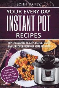 John Raney - Your Every Day Instant Pot Recipes: TOP 120 Amazing, Healthy, Useful, Tasted, Simple Recipes From Your Home Assistant, Häftad