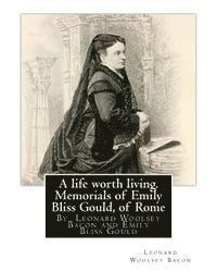 bokomslag A life worth living. Memorials of Emily Bliss Gould, of Rome: By Leonard Woolsey Bacon and Emily Bliss Gould(1825 - 31 August 1875 Perugia, Italy) fou