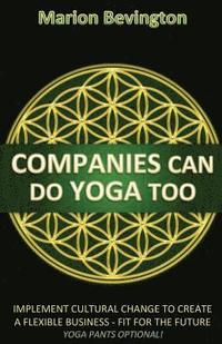 bokomslag Companies Can Do Yoga Too: Implement cultural change to create a flexible business - Fit for the Future (Leotards Optional!)