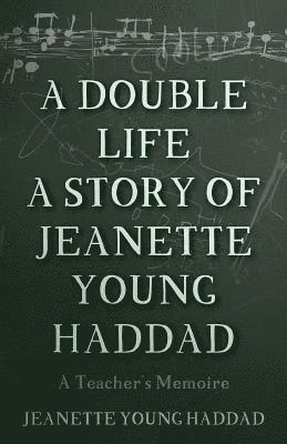 A Double Life A Story of Jeanette Young Haddad: A Teacher's Memoire 1