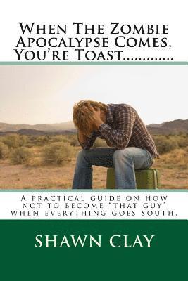 bokomslag When The Zombie Apocalypse Comes, You're Toast.............: A practical guide on how not to become that guy when it all goes south.