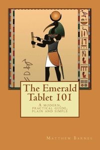 bokomslag The Emerald Tablet 101: a modern, practical guide, plain and simple