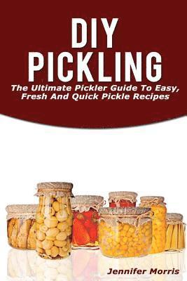 bokomslag DIY Pickling: The Ultimate Pickler Guide to Easy, Fresh and Quick Pickle Recipes