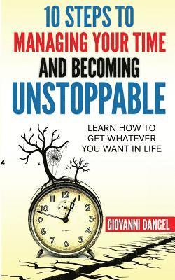 bokomslag 10 Steps To Managing Your Time And Becoming Unstoppable: Learn How To Get Whatever You Want In Life