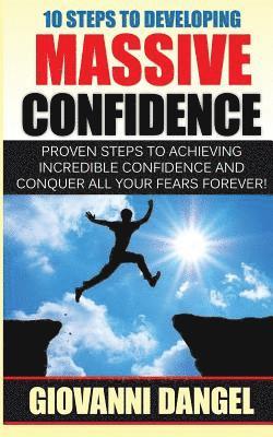 10 Steps To Developing Massive Confidence: Proven Steps To Achieving Incredible Confidence And Conquer All Your Fears Forever! 1