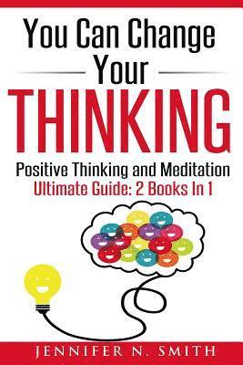 You Can Change Your Thinking: 2 Manuscripts - Changing Your Life Through Positive Thinking, Meditation For Beginners. 1