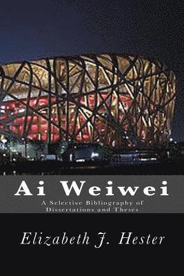 Ai Weiwei: A Selective Bibliography of Dissertations and Theses 1