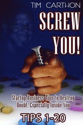 Screw You!: Startup Business Tips to Destroy Doubt, Especially Inside You (Tips 1-20) 1