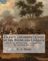 bokomslag Orange and green: a tale of the Boyne and Limerick, By G. A. Henty and: illustrations By Gordon Browne(15 April 1858 - 27 May 1932) was