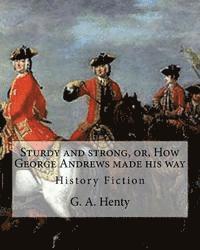 bokomslag Sturdy and strong, or, How George Andrews made his way, By G. A. Henty: History Fiction