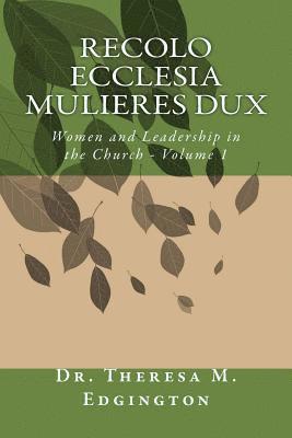 Recolo Ecclesia Mulieres Dux: Women & Leadership in the Church - Volume 1 1